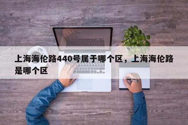 上海海伦路440号属于哪个区,上海海伦路是哪个区
