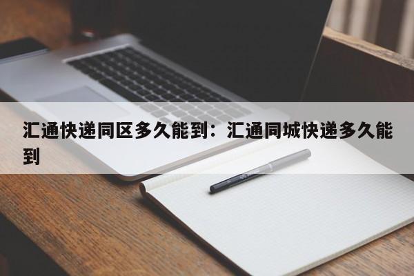 汇通快递同区多久能到:汇通同城快递多久能到