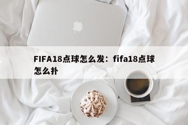 FIFA18点球怎么发:fifa18点球怎么扑