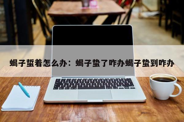 蝎子蜇着怎么办：蝎子蛰了咋办蝎子蛰到咋办
