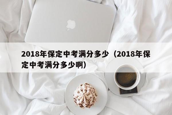 2018年保定中考满分多少(2018年保定中考满分多少啊)