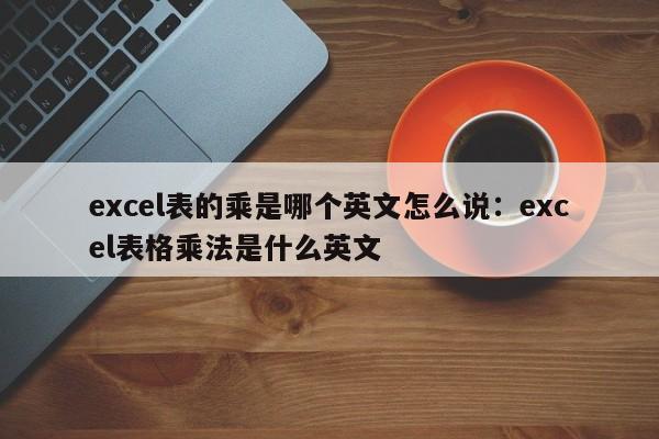 excel表的乘是哪个英文怎么说:excel表格乘法是什么英文