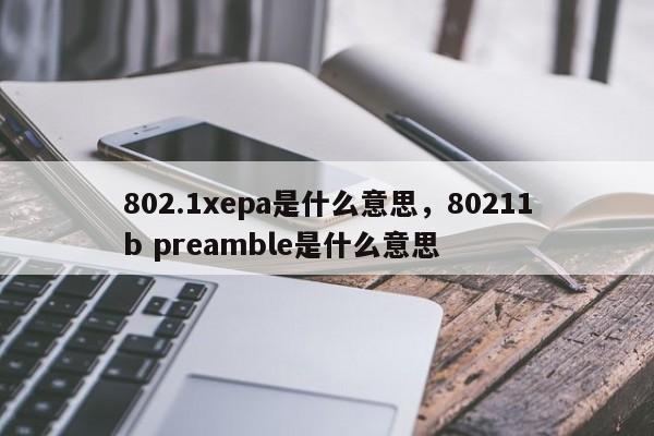 802.1xepa是什么意思,80211b preamble是什么意思