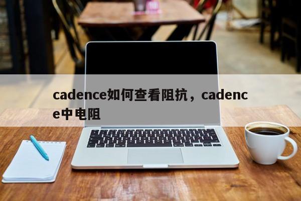 cadence如何查看阻抗,cadence中电阻