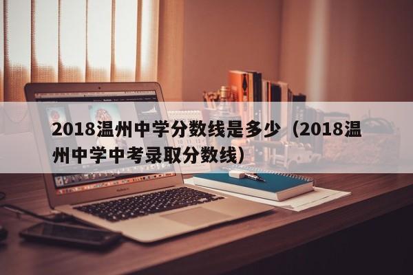 2018温州中学分数线是多少(2018温州中学中考录取分数线)