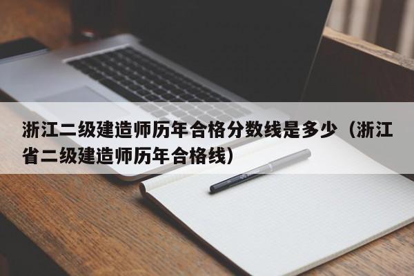 浙江二级建造师历年合格分数线是多少(浙江省二级建造师历年合格线)