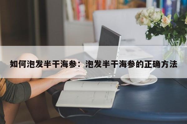 如何泡发半干海参:泡发半干海参的正确方法