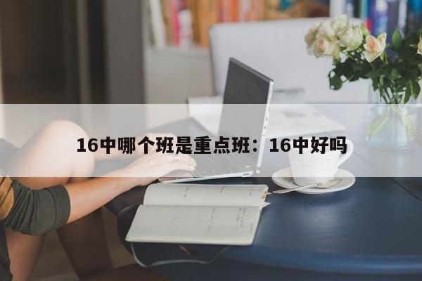 16中哪个班是重点班:16中好吗
