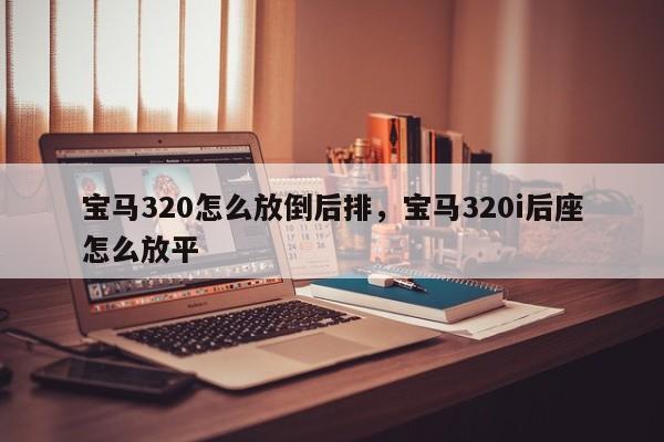 宝马320怎么放倒后排,宝马320i后座怎么放平