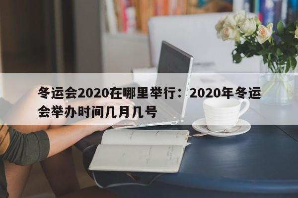 冬运会2020在哪里举行:2020年冬运会举办时间几月几号