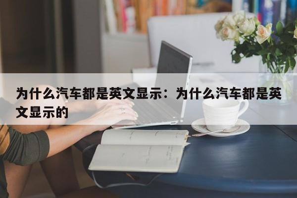 为什么汽车都是英文显示:为什么汽车都是英文显示的