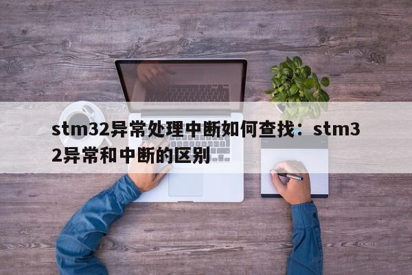 stm32异常处理中断如何查找:stm32异常和中断的区别