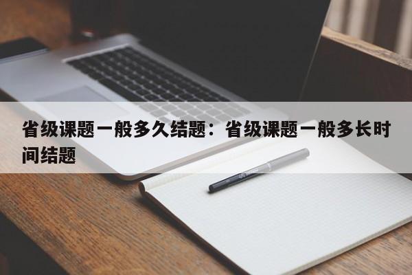 省级课题一般多久结题:省级课题一般多长时间结题