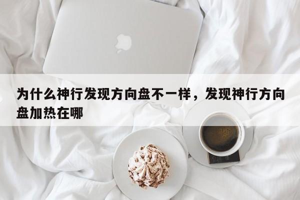 为什么神行发现方向盘不一样，发现神行方向盘加热在哪