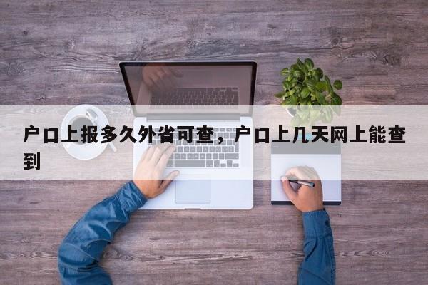 户口上报多久外省可查,户口上几天网上能查到