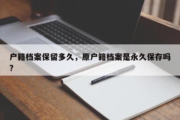 户籍档案保留多久,原户籍档案是永久保存吗?