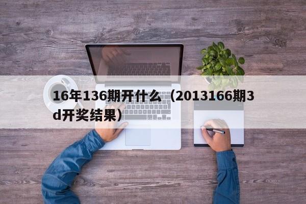 16年136期开什么(2013166期3d开奖结果)