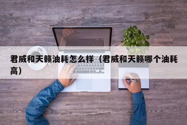 君威和天籁油耗怎么样（君威和天籁哪个油耗高）