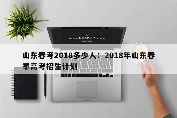 山东春考2018多少人：2018年山东春季高考招生计划