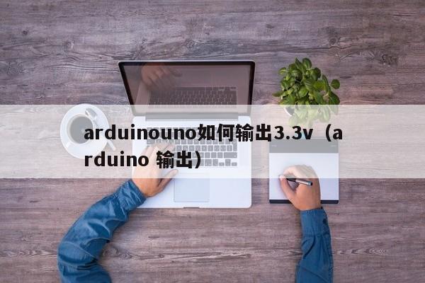 arduinouno如何输出3.3v(arduino 输出)