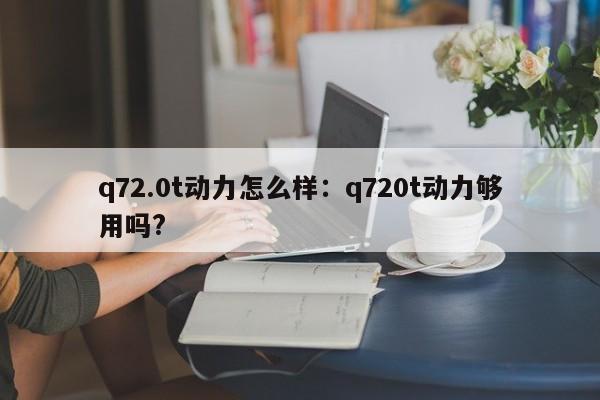 q72.0t动力怎么样:q720t动力够用吗?