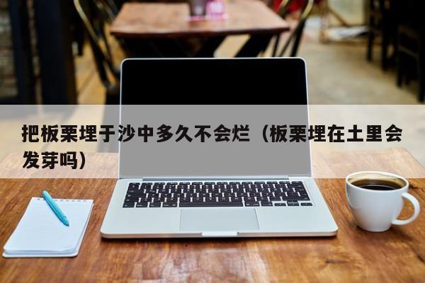 把板栗埋于沙中多久不会烂(板栗埋在土里会发芽吗)