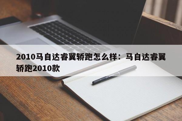 2010马自达睿翼轿跑怎么样:马自达睿翼轿跑2010款