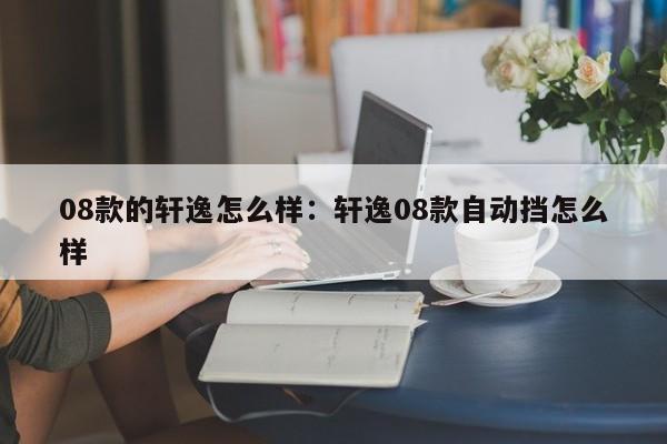 08款的轩逸怎么样:轩逸08款自动挡怎么样