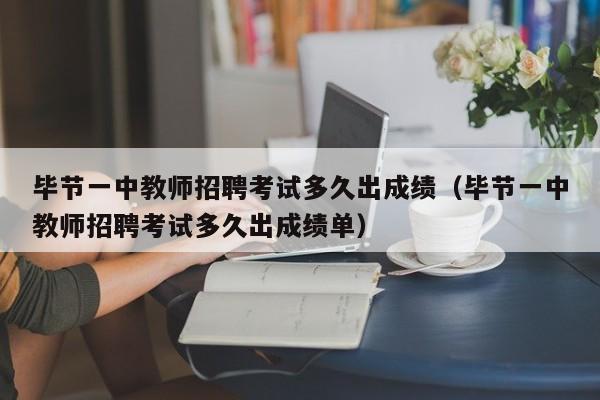 毕节一中教师招聘考试多久出成绩（毕节一中教师招聘考试多久出成绩单）