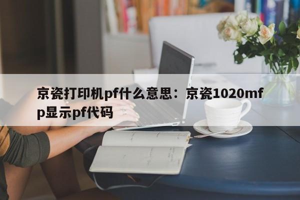 京瓷打印机pf什么意思:京瓷1020mfp显示pf代码