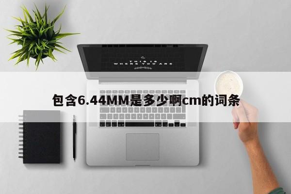 包含6.44MM是多少啊cm的词条