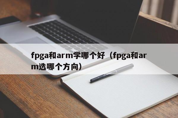 fpga和arm学哪个好(fpga和arm选哪个方向)