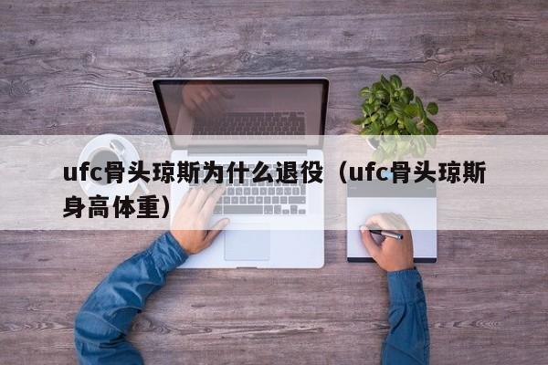 ufc骨头琼斯为什么退役(ufc骨头琼斯身高体重)