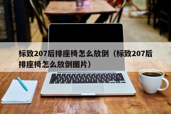 标致207后排座椅怎么放倒(标致207后排座椅怎么放倒图片)