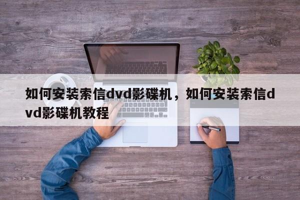 如何安装索信dvd影碟机,如何安装索信dvd影碟机教程