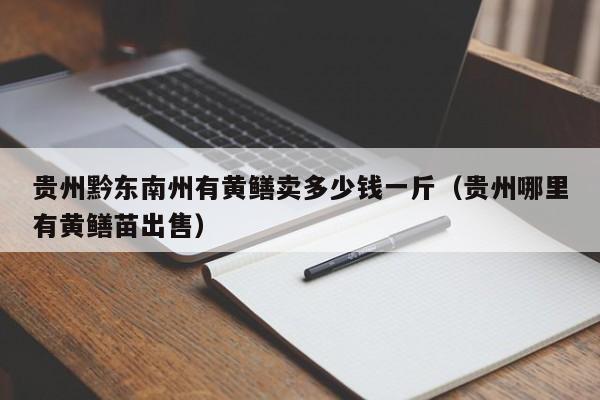 贵州黔东南州有黄鳝卖多少钱一斤(贵州哪里有黄鳝苗出售)