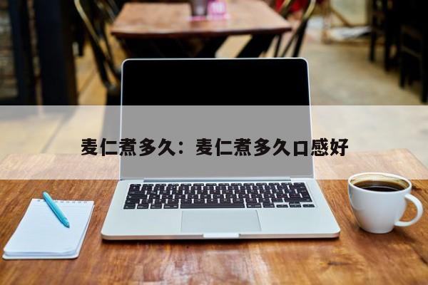 麦仁煮多久：麦仁煮多久口感好