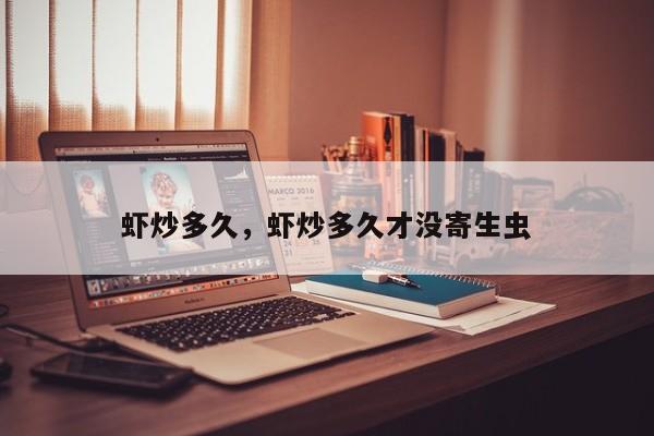 虾炒多久，虾炒多久才没寄生虫