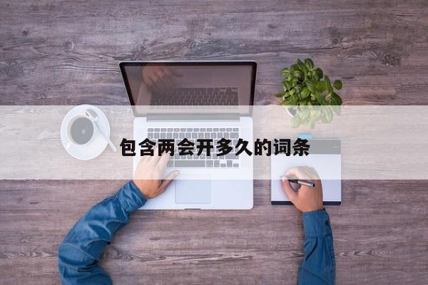 包含两会开多久的词条