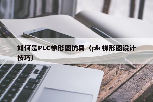 如何是PLC梯形图仿真（plc梯形图设计技巧）