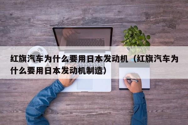 红旗汽车为什么要用日本发动机（红旗汽车为什么要用日本发动机制造）