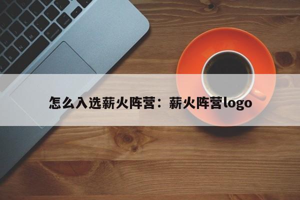 怎么入选薪火阵营:薪火阵营logo