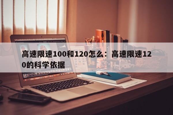 高速限速100和120怎么:高速限速120的科学依据