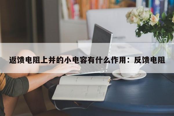返馈电阻上并的小电容有什么作用:反馈电阻