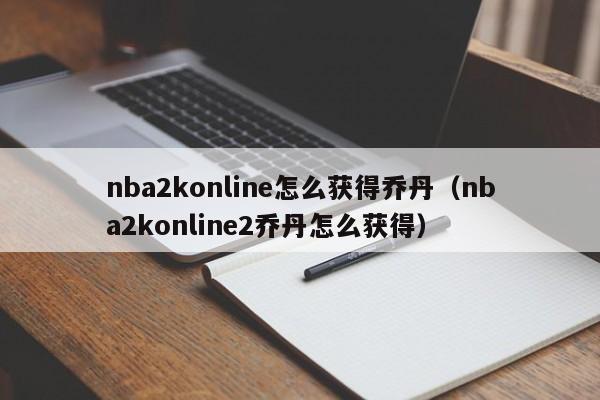 nba2konline怎么获得乔丹(nba2konline2乔丹怎么获得)