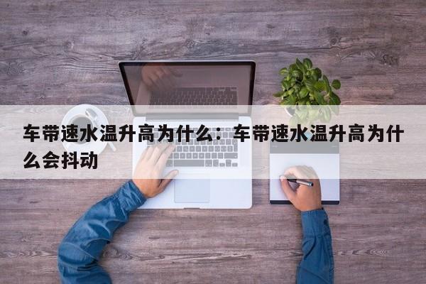 车带速水温升高为什么:车带速水温升高为什么会抖动
