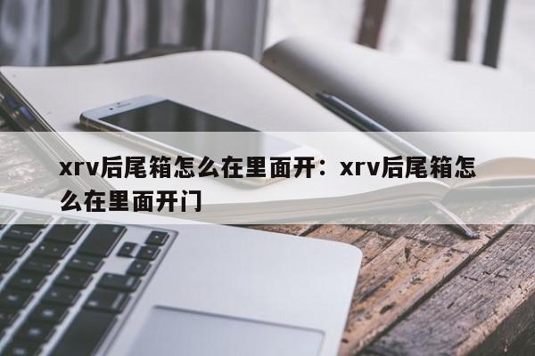 xrv后尾箱怎么在里面开:xrv后尾箱怎么在里面开门