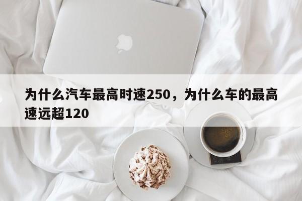 为什么汽车最高时速250，为什么车的最高速远超120