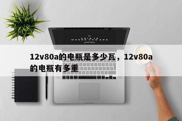 12v80a的电瓶是多少瓦，12v80a的电瓶有多重