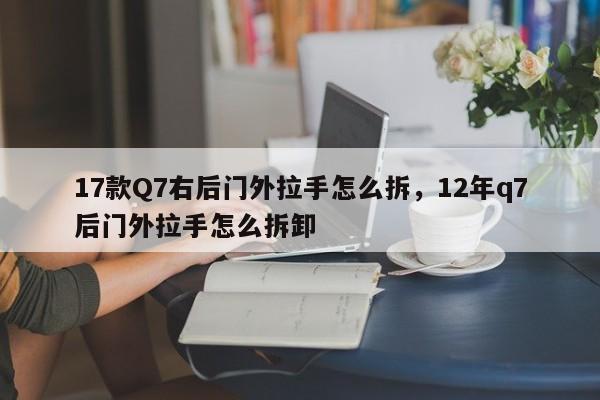 17款Q7右后门外拉手怎么拆,12年q7后门外拉手怎么拆卸